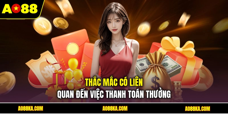 Rút Tiền AO88 - Giao Dịch Nhanh Chỉ Với 04 Bước Đơn Giản 3 Thắc mắc có liên quan đến việc thanh toán thưởng